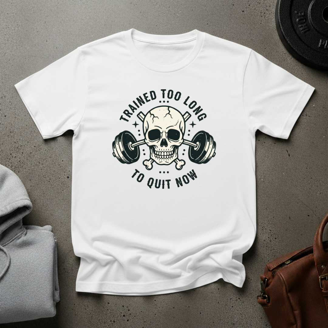 Trained Too Long to Quit Now Weightlifting T-Shirt