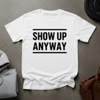 Show Up Anyway T-Shirt